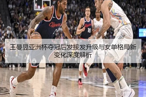 王曼昱亚洲杯夺冠后发接发升级与女单格局新变化深度解析